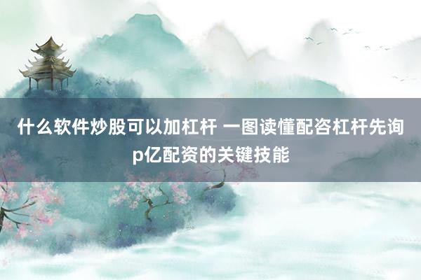 什么软件炒股可以加杠杆 一图读懂配咨杠杆先询p亿配资的关键技能