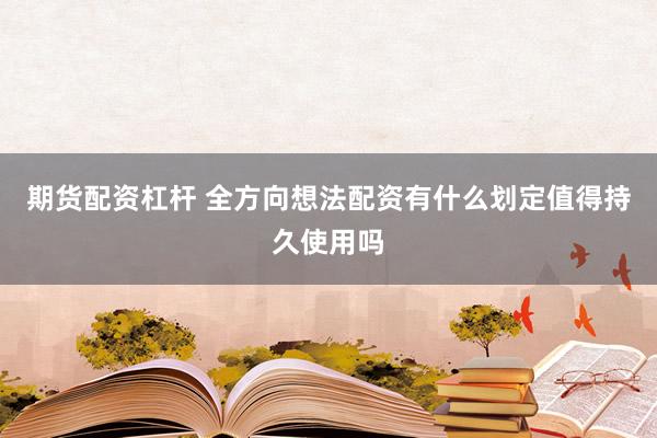 期货配资杠杆 全方向想法配资有什么划定值得持久使用吗