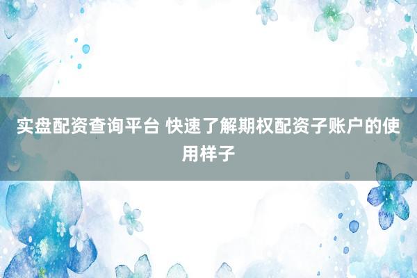 实盘配资查询平台 快速了解期权配资子账户的使用样子