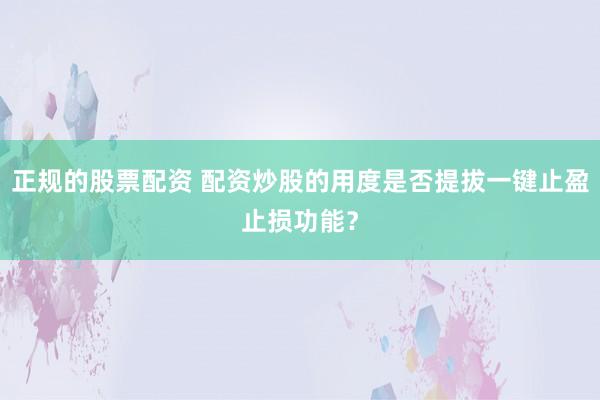 正规的股票配资 配资炒股的用度是否提拔一键止盈止损功能？